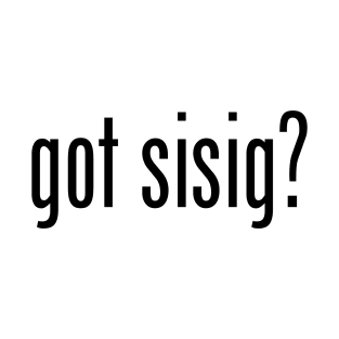 Got Sisig? Filipino Food Humor Design by AiReal Apparel T-Shirt