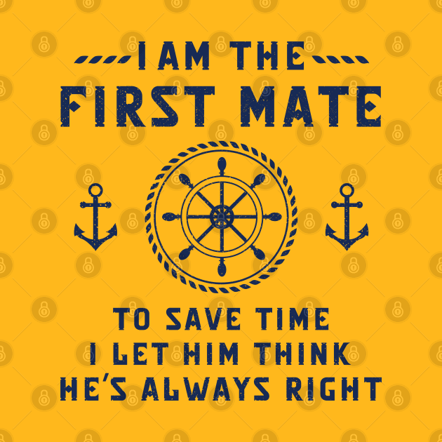 Funny Captain First Mate Sayings I Am The First Mate To Save the Time I Let Him THink He's Always Right by kaza191