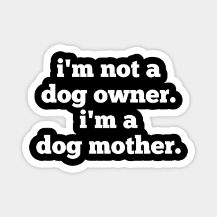 I'm Not A Dog Owner. I'm A Dog Mother. Magnet