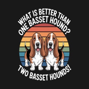 What is better than one Basset Hound Basset Hound T-Shirt
