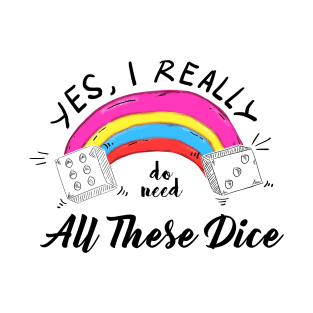 Yes I Really Do Need All These Dice T-Shirt