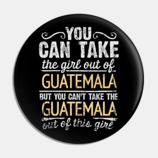 You Can Take The Girl Out Of Guatemala But You Cant Take The Guatemala Out Of The Girl Design - Gift for Guatemalan With Guatemala Roots Pin