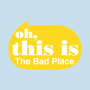 Oh this is the Bad Place T-Shirt