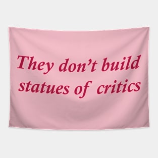 They don't build statues of critics Tapestry