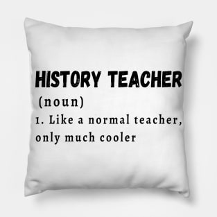 History Teacher like a normal teacher only much cooler Pillow