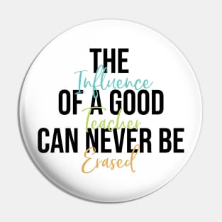 Teacher Gift THe Influence of a Good Teacher Can Never Be Erased Pin