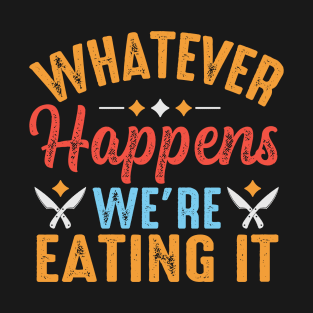 Whatever Happens We're Eating It T-Shirt