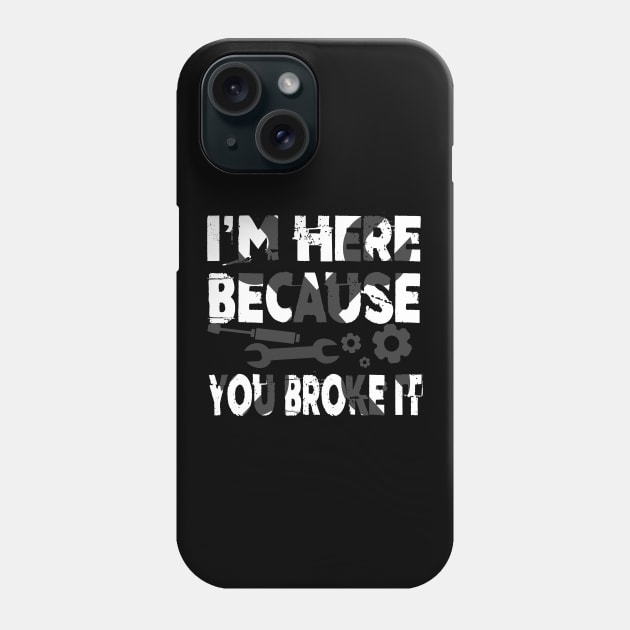 I'm Here Because You Broke It Funny Mechanic Pun Phone Case by theperfectpresents