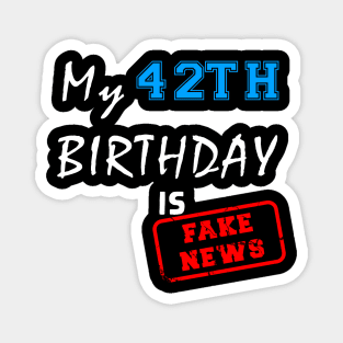 My 42th birthday is fake news Magnet