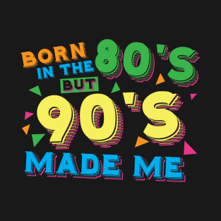 Born in the 80s but 90s made me T-Shirt