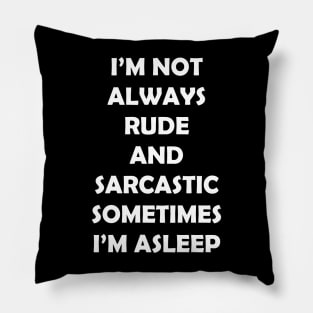 I’M NOT ALWAYS  RUDE  AND  SARCASTIC SOMETIMES  I’M ASLEEP Pillow