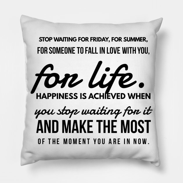 Stop Waiting for Friday, for Summer, for Someone to Fall in Love With You, for Life. Happiness is Achieved When you Stop Waiting for it and Make the Most of the Moment you are in Now. Pillow by GMAT