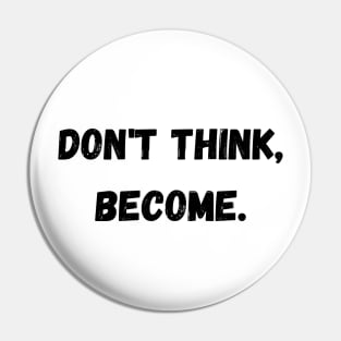 Don't think, become. Pin