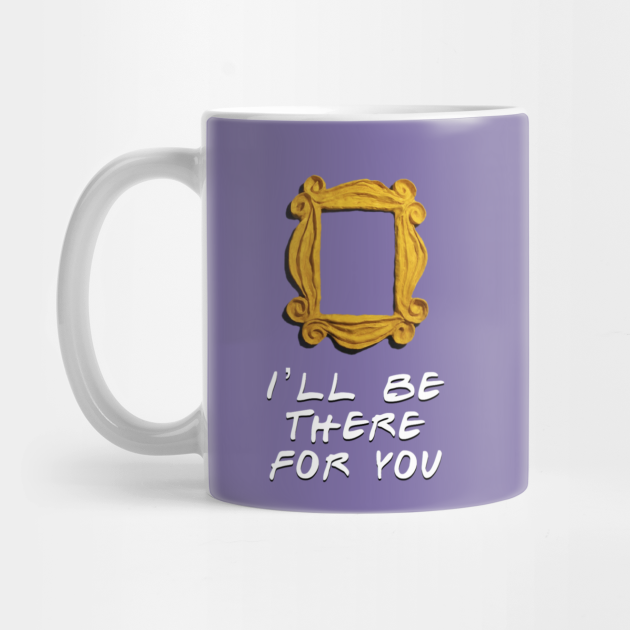 I'll Be There For You” - Friends Tv Show - Taza | TeePublic MX