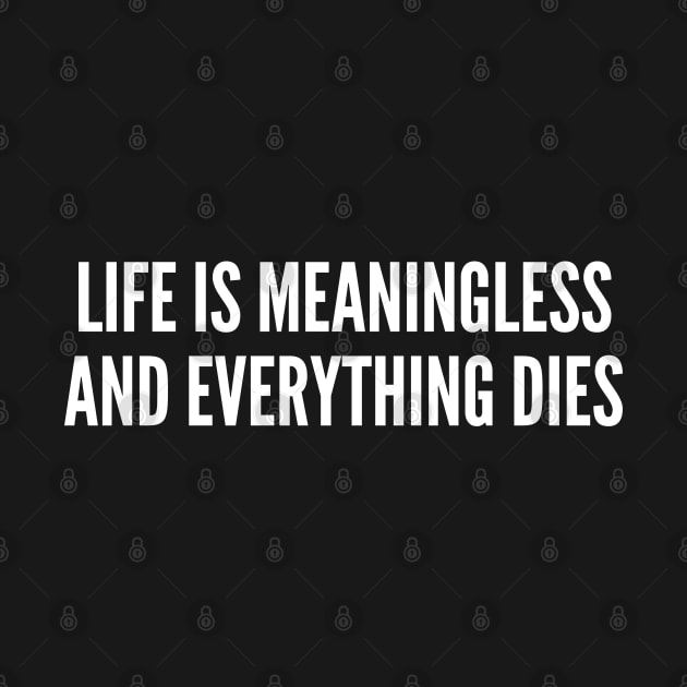 Cynical - Life is Meaningless and Everything Dies - Funny Sarcastic by sillyslogans