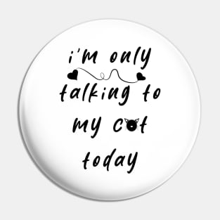 I'm Only Talking To My Cat Today Pin