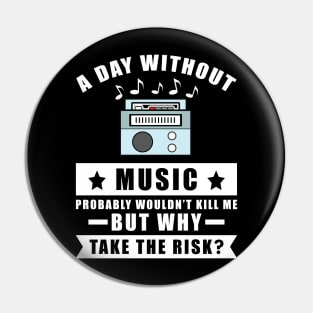 A day without Music probably wouldn't kill me but why take the risk Pin