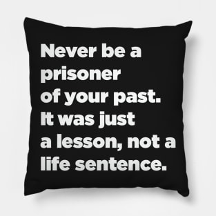 Never Be A Prisoner Of Your Past. It Was Just A Lesson, Not A Life Sentence. Pillow