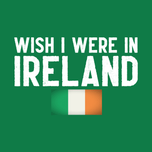 Wish I were in Ireland T-Shirt