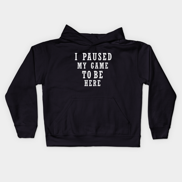 i paused my game to be here shirt, best funny shirt, funny saying shirt, humor gift, best videos game - I Paused My Game To Be Here - Kids Hoodie | TeePublic i paused my game to be here shirt, best funny shirt, funny saying shirt, humor gift, best videos game - I Paused My Game To Be Here - Kids Hoodie | TeePublic