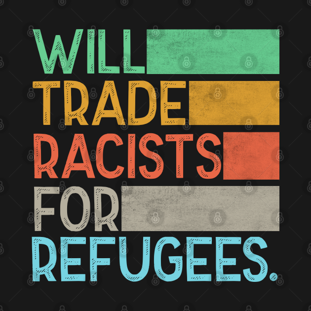 Discover Will Trade Racists For Refugees - Will Trade Racists For Refugees - T-Shirt