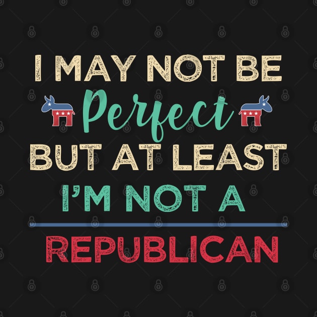 I'm may not be perfect, at least i'm not a republican Funny Democrats by alltheprints