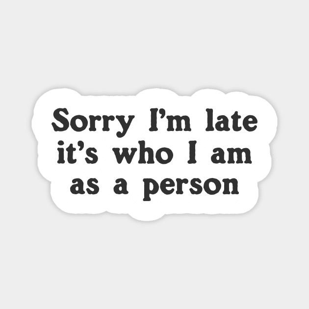 Sorry I'm Late It's Who I Am As A Person Magnet by dumbshirts