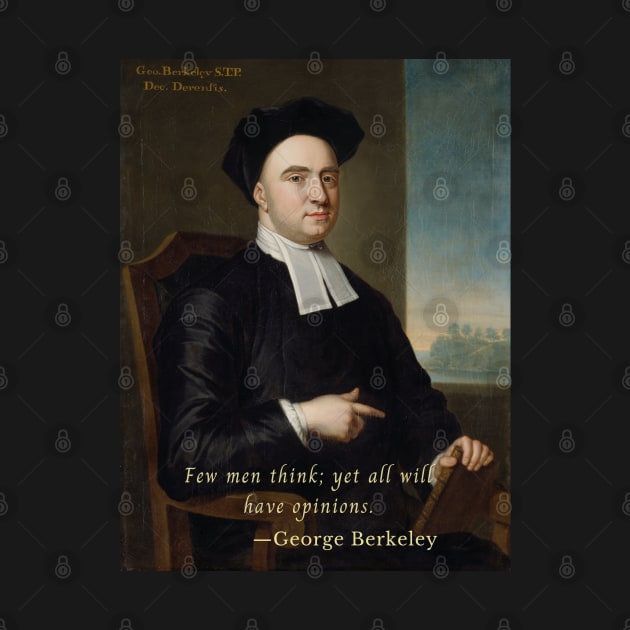 George Berkeley portrait and quote: Few men think; yet all will have opinions. by artbleed