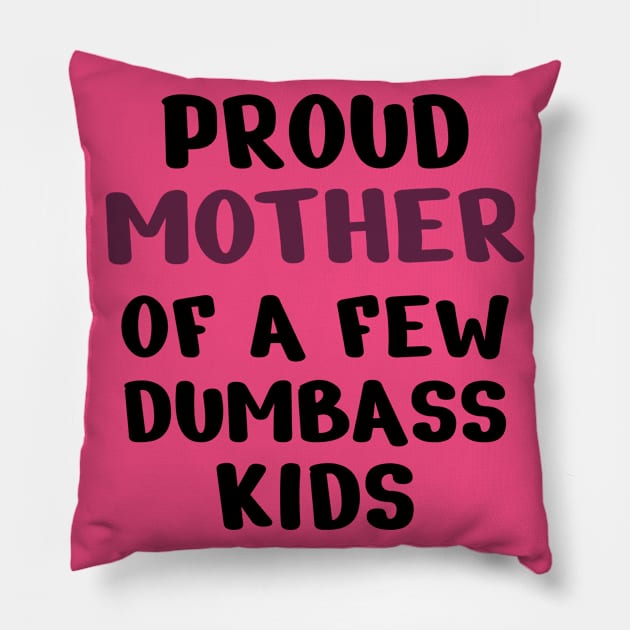 Proud Mother Of A Few Dumbass Kids Pillow by Dizzyland