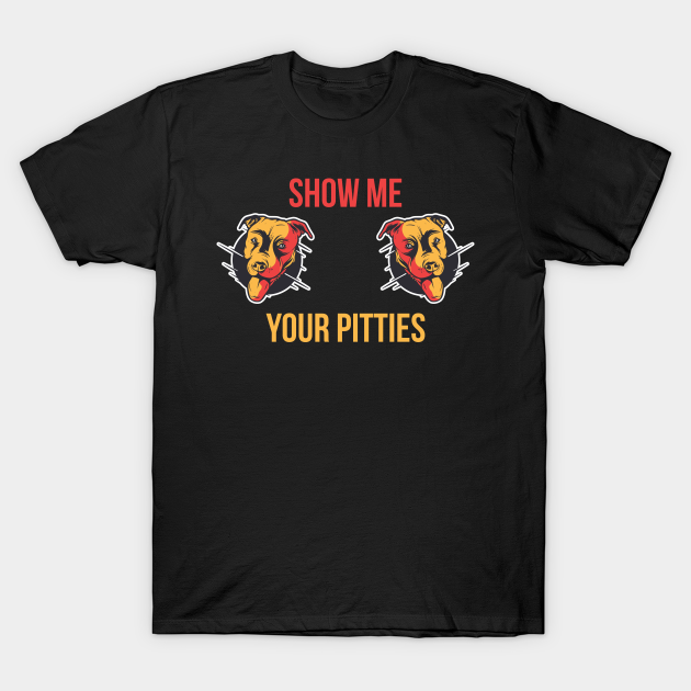 Discover Show Me Your Pitties Funny Pitbull Gift - Show Me Your Pitties - T-Shirt