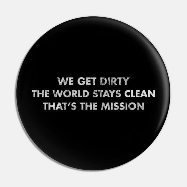 We get dirty, the worlds stays clean, that's the mission Pin by rahalarts