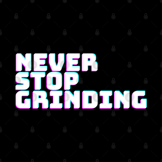 NEVER STOP GRINDING by desthehero