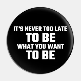 It Is Never Too Late To Be What You Want To Be Pin