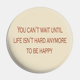 Don't wait until life isn't hard anymore to be happy Pin