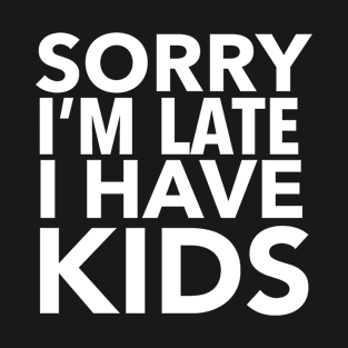 Sorry I'm Late, I Have Kids T-Shirt