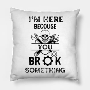 I'm Here Because You Broke Something - Mechanic Pillow