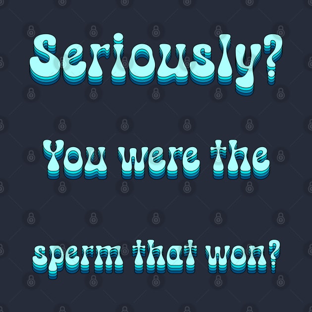 Seriously You Were The Sperm That Won by groovypopart