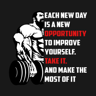 Each New Day Is A New Opportunity To Improve Yourself. Take It. And Make The Most Of It | Motivational & Inspirational | Gift or Present for Gym Lovers T-Shirt