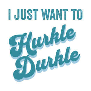 I just want to Hurkle Durkle retro vintage design T-Shirt