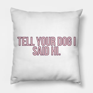 Tell Your Dog I Said Hi - Dog Quotes Pillow