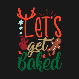 Lets get baked - Christmas Gift Idea T-Shirt