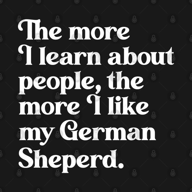 The More I Learn About People, the More I Like My German Shepherd by darklordpug