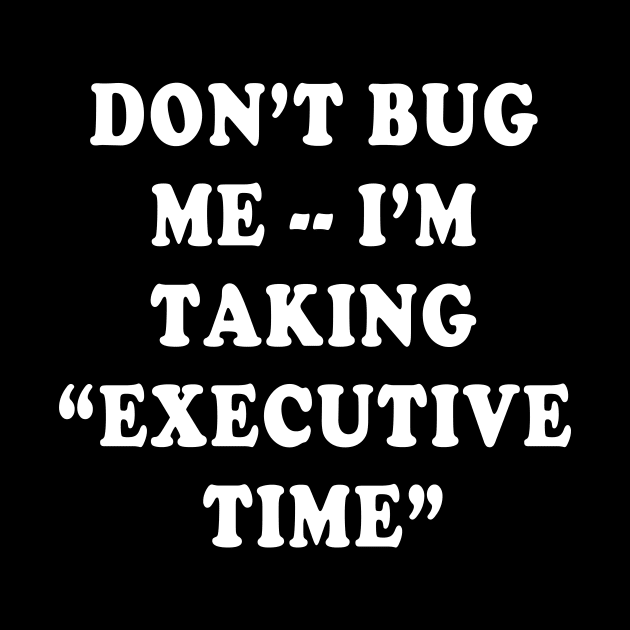 DON'T BUG ME I'M TAKING  EXECUTIVE TIME by Scarebaby