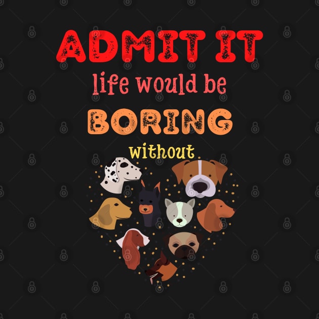 Admit it - Life would be boring without DOGS, T-shirt, Pjama by DigillusionStudio