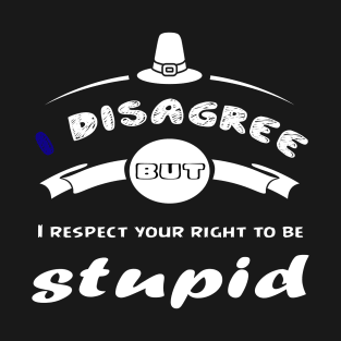 I Disagree But I Respect Your Right To Be Stupid - funny gift T-Shirt