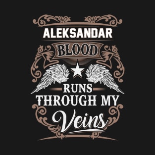 Aleksandar Name T Shirt - Aleksandar Blood Runs Through My Veins Gift Item T-Shirt