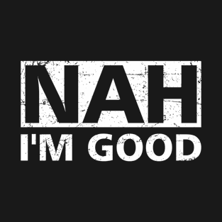 Funny Sayings Nah, I'm Good Cool T-Shirt