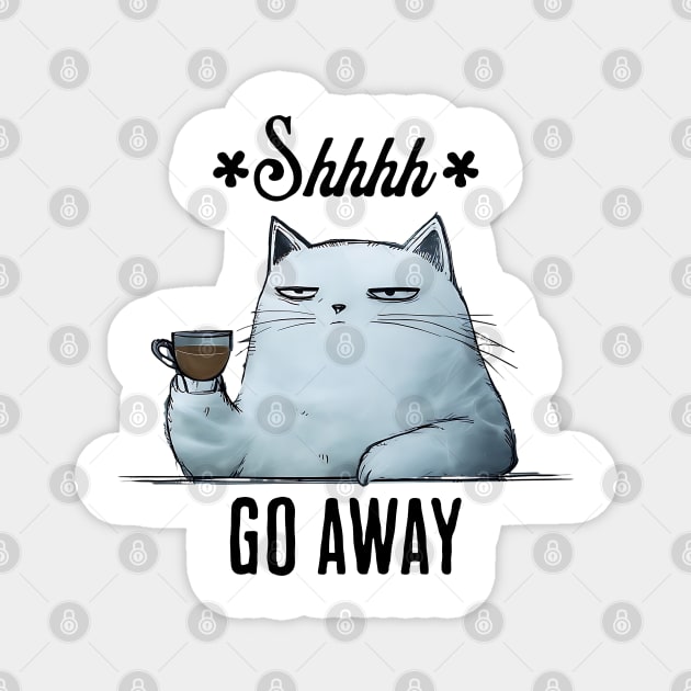 Shhhh, Go Away, snarky sarcastic cat with coffee Magnet by Luxinda