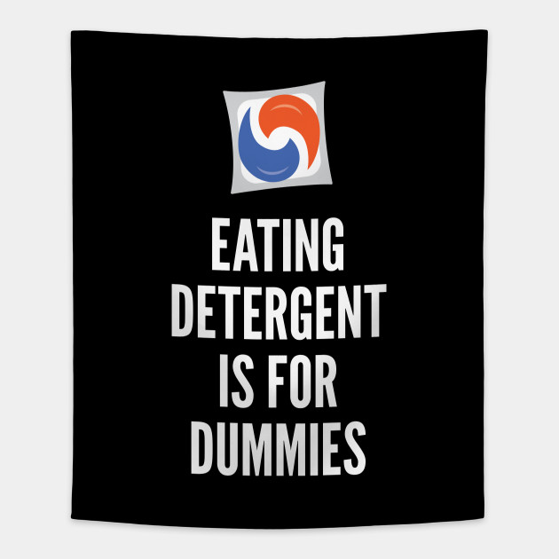 Eating Detergent is for Dummies