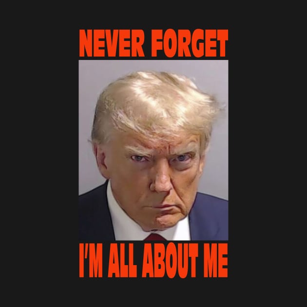 Trump Never Forget I'm All About Me by JosephMillerOne